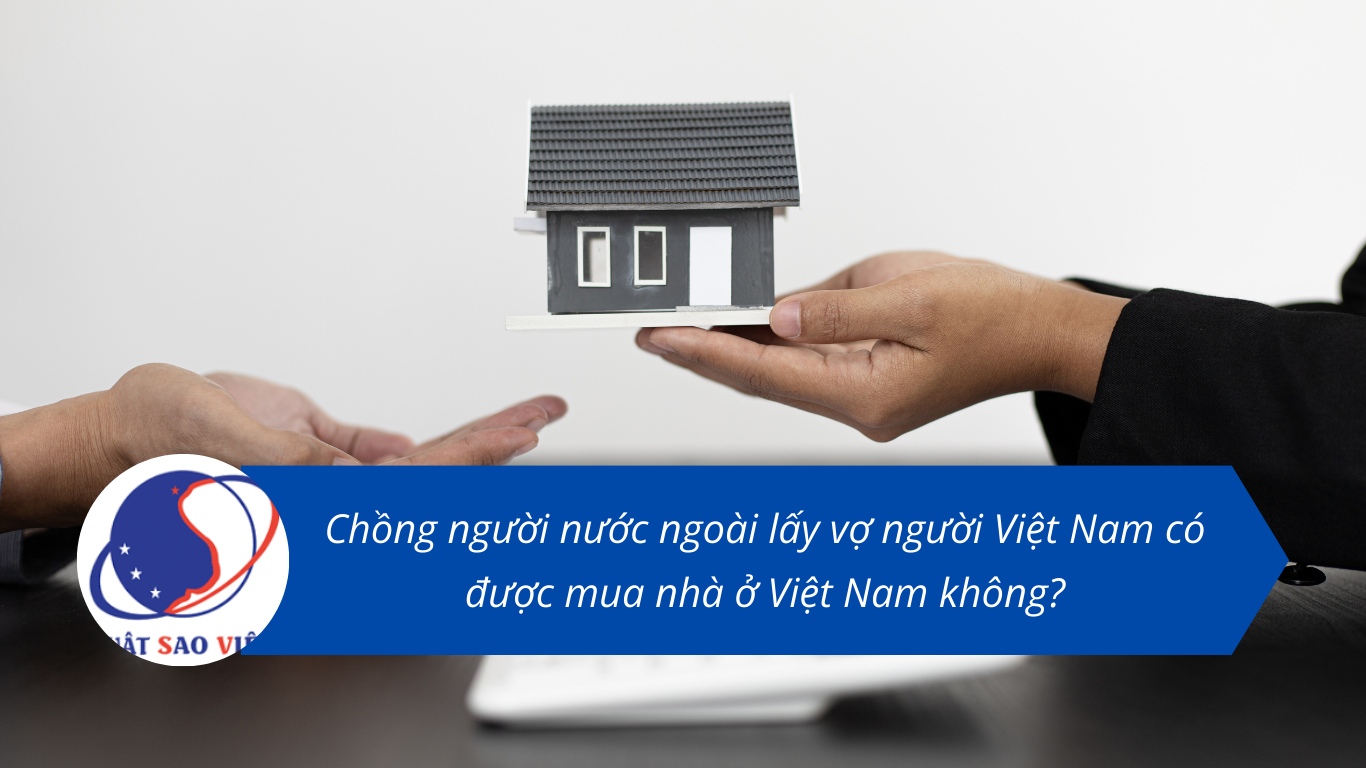 Chồng người nước ngoài lấy vợ người Việt Nam có được mua nhà ở Việt Nam không?